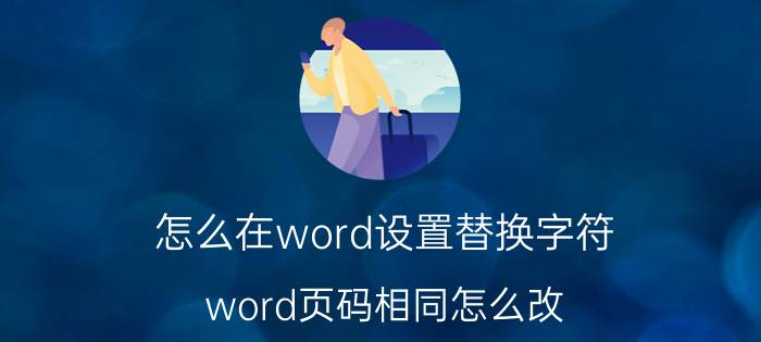 怎么在word设置替换字符 word页码相同怎么改？